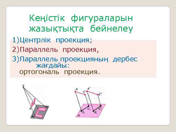 Кеңістік фигураларын жазықтықта бейнелеу 1)Центрлік проекция; 2)Параллель проекция, 3)Параллель проекцияның дербес жағдайы: ортогональ проекция.