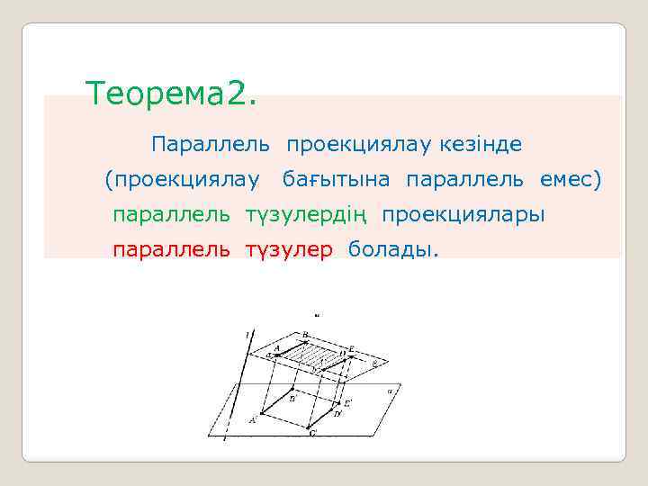  Теорема 2. Параллель проекциялау кезінде (проекциялау бағытына параллель емес) параллель түзулердің проекциялары параллель