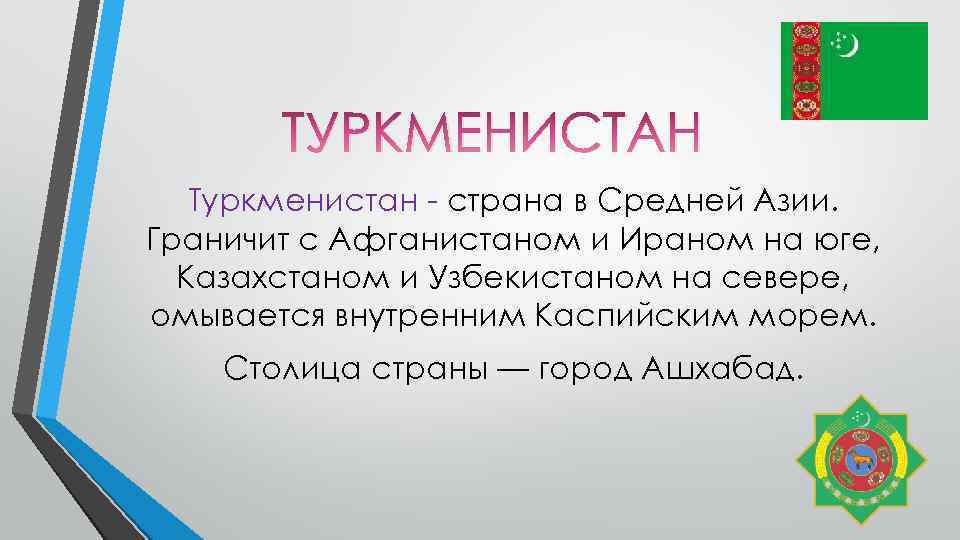 ТУРКМЕНИСТАН Туркменистан - страна в Средней Азии. Граничит с Афганистаном и Ираном на юге,