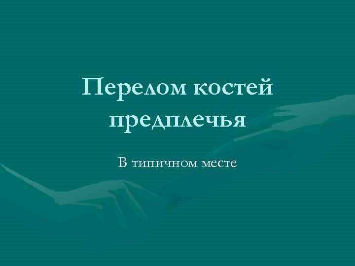 Перелом костей предплечья В типичном месте 