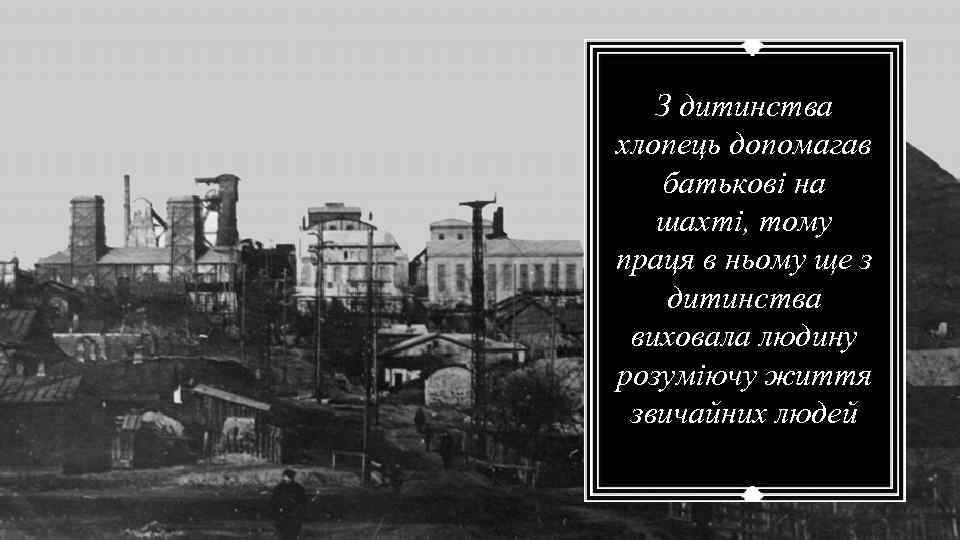 З дитинства хлопець допомагав батькові на шахті, тому праця в ньому ще з дитинства