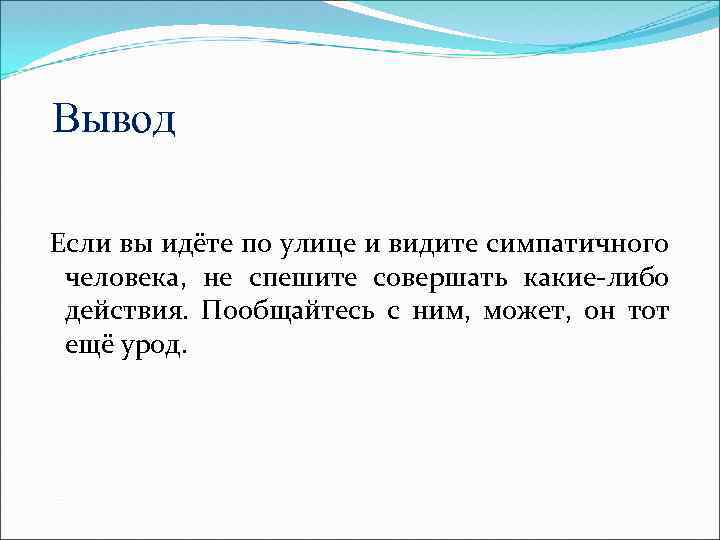 Вывод Если вы идёте по улице и видите симпатичного человека, не спешите совершать какие-либо