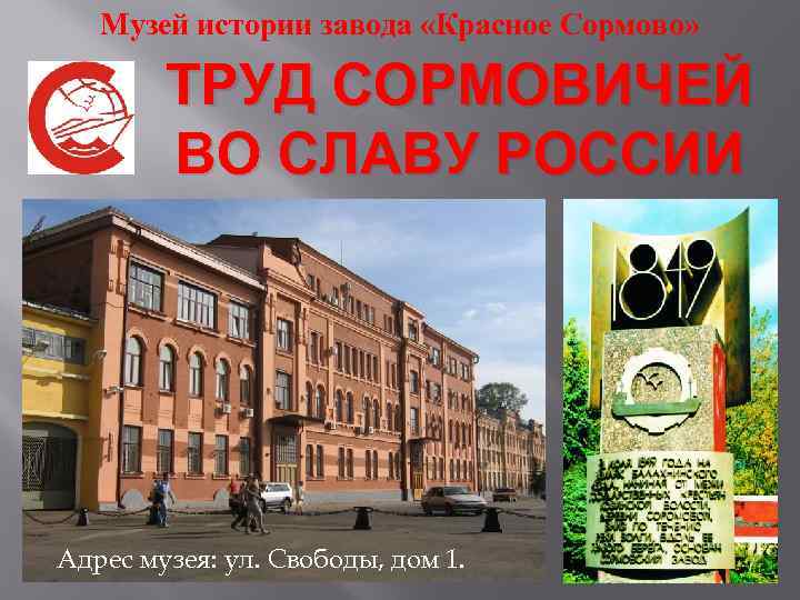 Музей истории завода «Красное Сормово» ТРУД СОРМОВИЧЕЙ ВО СЛАВУ РОССИИ Адрес музея: ул. Свободы,