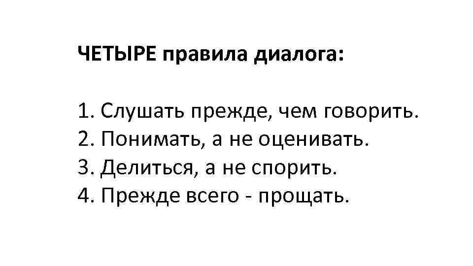 ЧЕТЫРЕ правила диалога: 1. Слушать прежде, чем говорить. 2. Понимать, а не оценивать. 3.