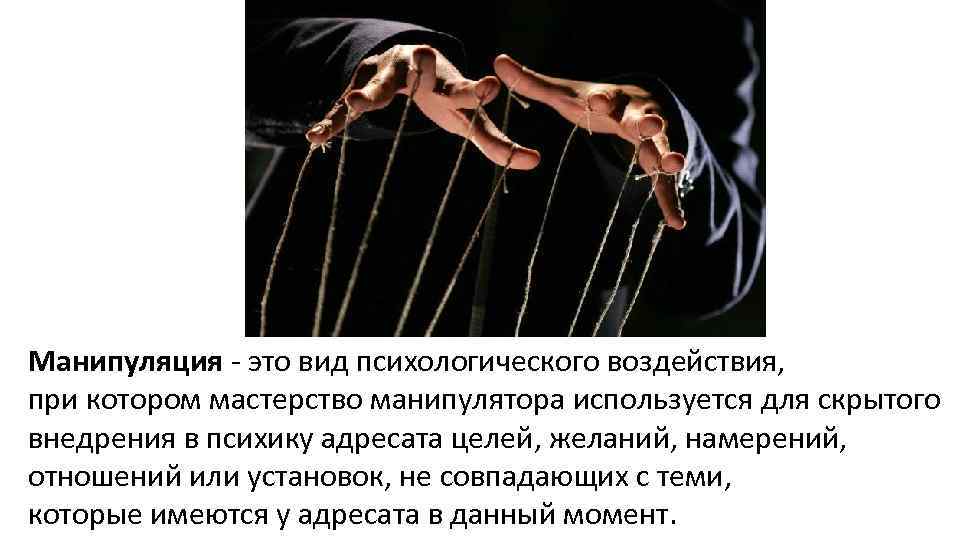 Манипуляция - это вид психологического воздействия, при котором мастерство манипулятора используется для скрытого внедрения