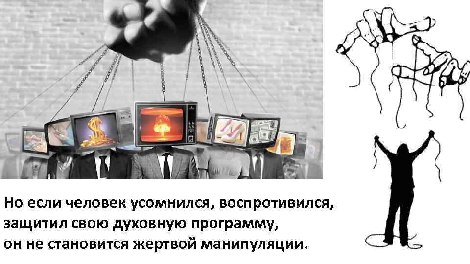 Но если человек усомнился, воспротивился, защитил свою духовную программу, он не становится жертвой манипуляции.