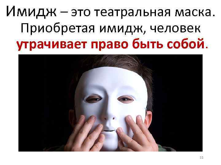 Имидж – это театральная маска. Приобретая имидж, человек утрачивает право быть собой. 11 