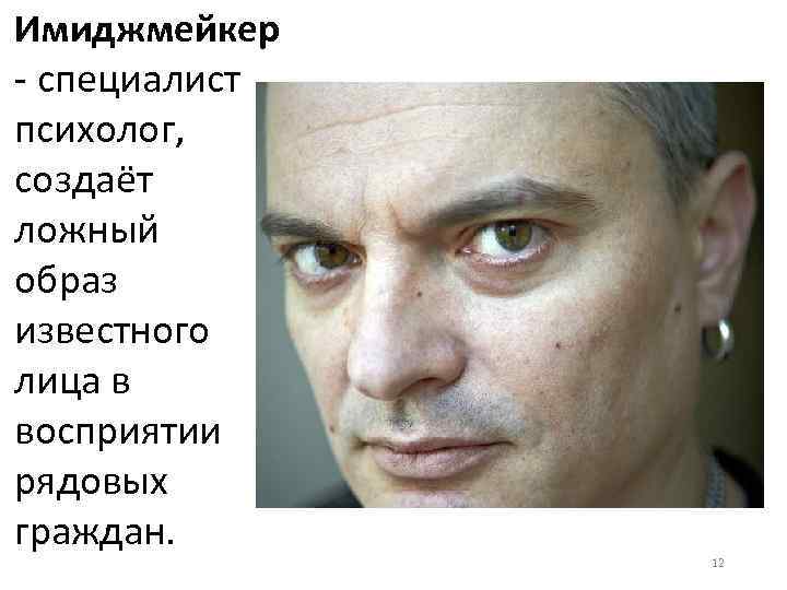 Имиджмейкер - специалист психолог, создаёт ложный образ известного лица в восприятии рядовых граждан. 12