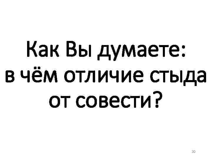 Как Вы думаете: в чём отличие стыда от совести? 20 