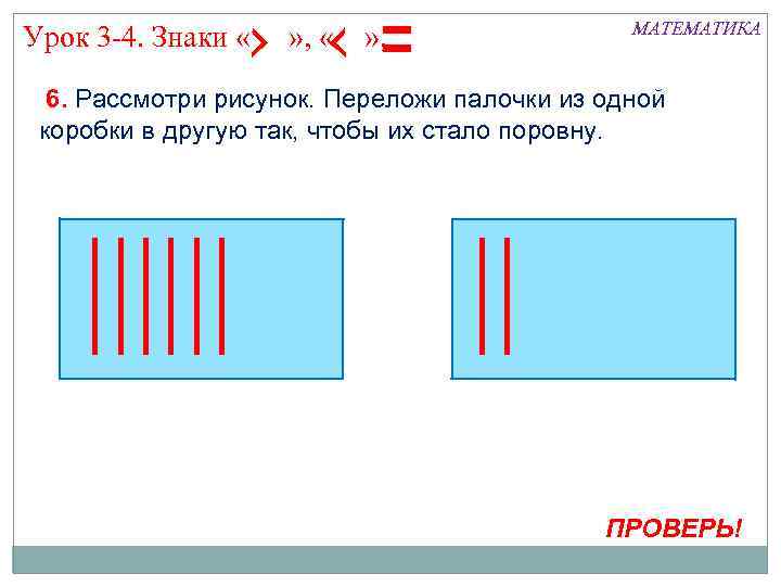Урок 3 -4. Знаки « » , МАТЕМАТИКА 6. Рассмотри рисунок. Переложи палочки из