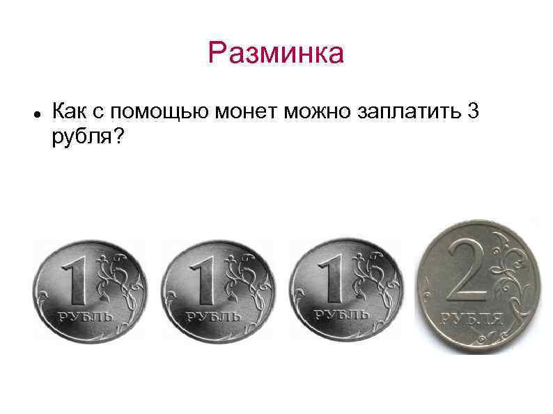 Разминка Как с помощью монет можно заплатить 3 рубля? 