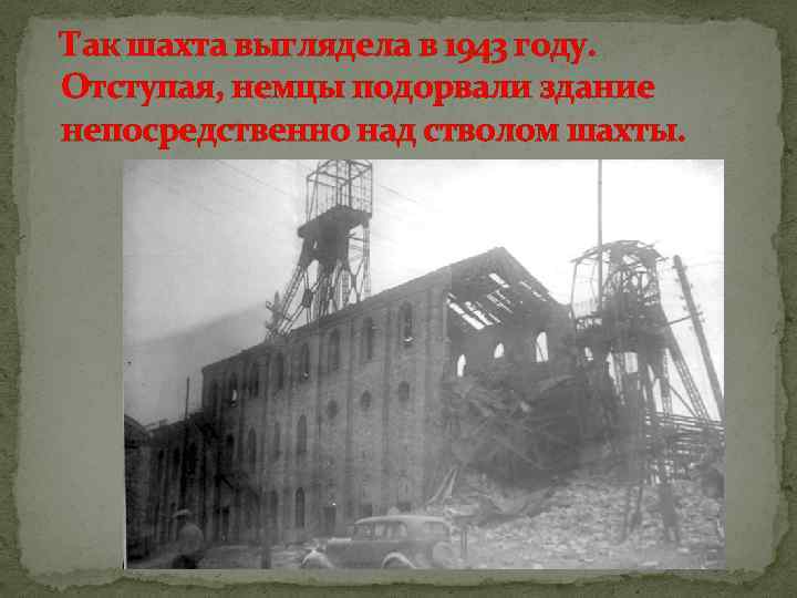 Так шахта выглядела в 1943 году. Отступая, немцы подорвали здание непосредственно над стволом шахты.