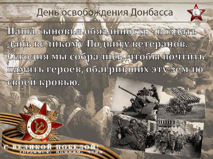 Наша сыновья обязанность - воздать дань великому Подвигу ветеранов. Сегодня мы собрались, чтобы почтить