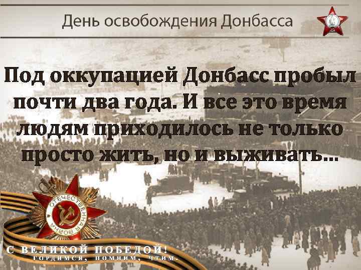 Под оккупацией Донбасс пробыл почти два года. И все это время людям приходилось не