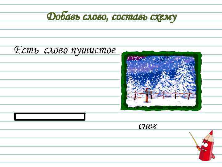 Добавь слово, составь схему Есть слово пушистое снег 