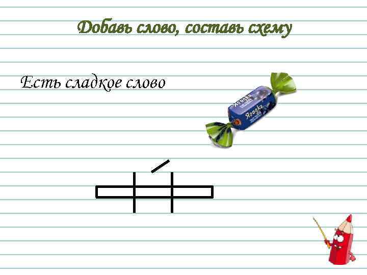 Добавь слово, составь схему Есть сладкое слово 