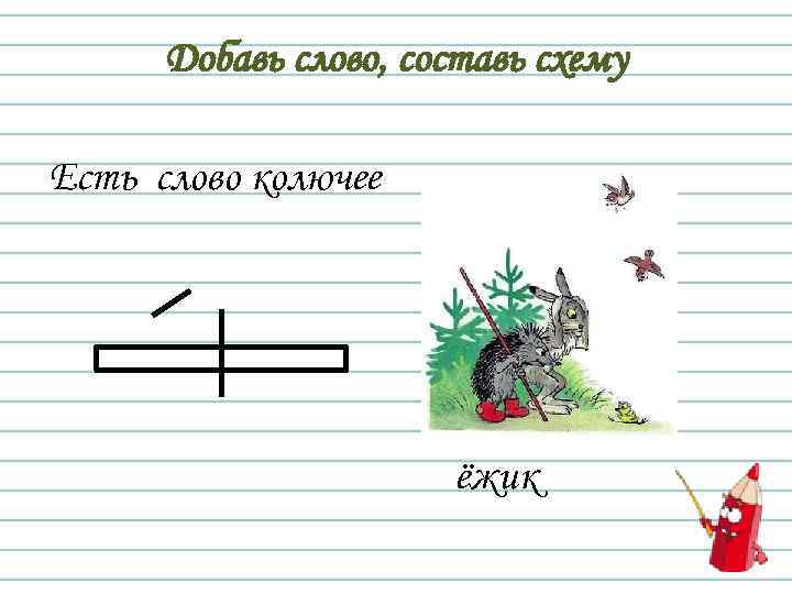 Добавь слово, составь схему Есть слово колючее ёжик 