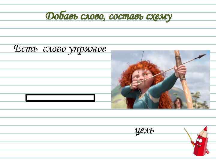 Добавь слово, составь схему Есть слово упрямое цель 