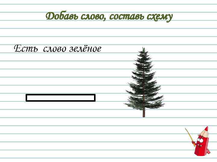 Добавь слово, составь схему Есть слово зелёное 