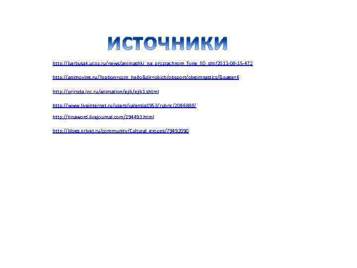 http: //barbusak. ucoz. ru/news/animashki_na_prozrachnom_fone_50_sht/2011 -08 -15 -472 http: //animoving. ru/? option=com_hello&dir=obich/obsport/obgimnastics/&page=6 http: //priroda. inc.