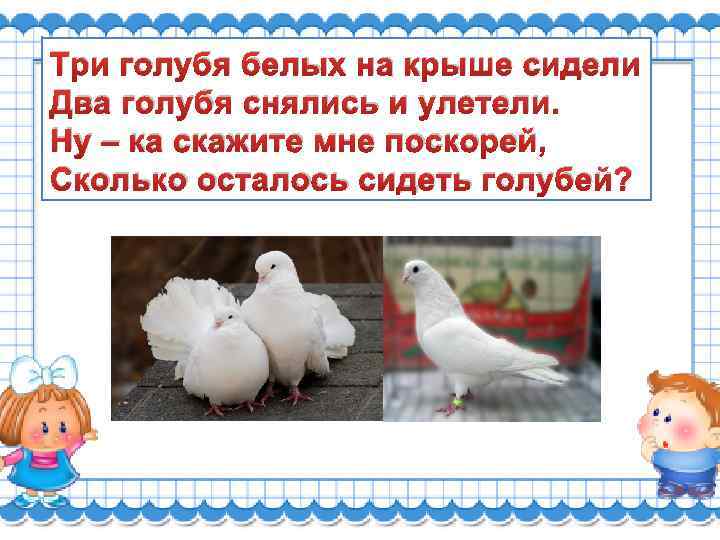 Три голубя белых на крыше сидели Два голубя снялись и улетели. Ну – ка