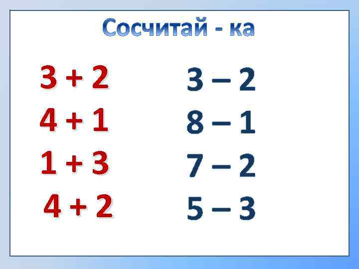 3+2 4+1 1+3 4+2 3– 2 8– 1 7– 2 5– 3 