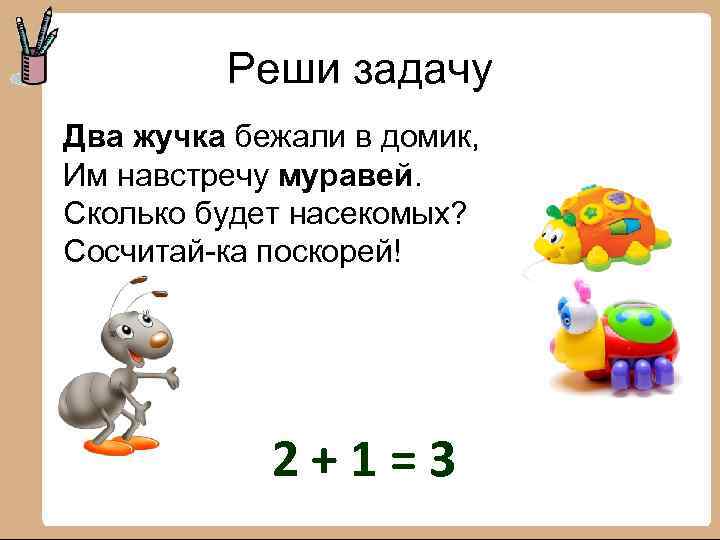 Реши задачу Два жучка бежали в домик, Им навстречу муравей. Сколько будет насекомых? Сосчитай-ка