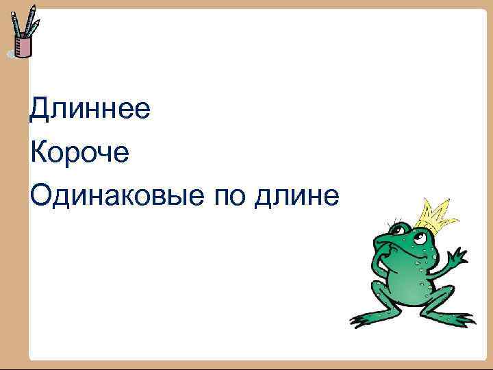 Длиннее Короче Одинаковые по длине 