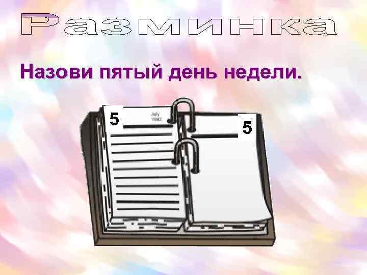 Назови пятый день недели. 5 5 