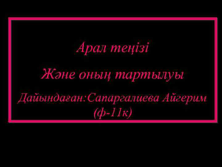 Арал теңізі Және оның тартылуы Дайындаған: Сапаргалиева Айгерим (ф-11 к) 