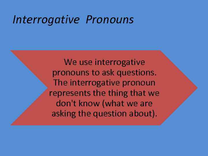 Interrogative Pronouns We use interrogative pronouns to ask questions. The interrogative pronoun represents the