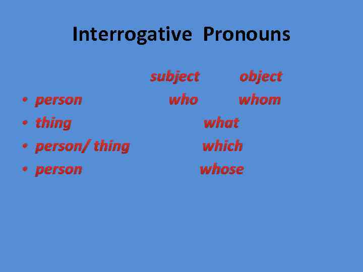 Interrogative Pronouns • • person thing person/ thing person subject who object whom what