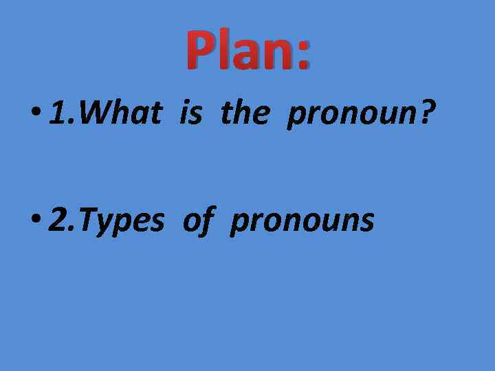 Plan: • 1. What is the pronoun? • 2. Types of pronouns 