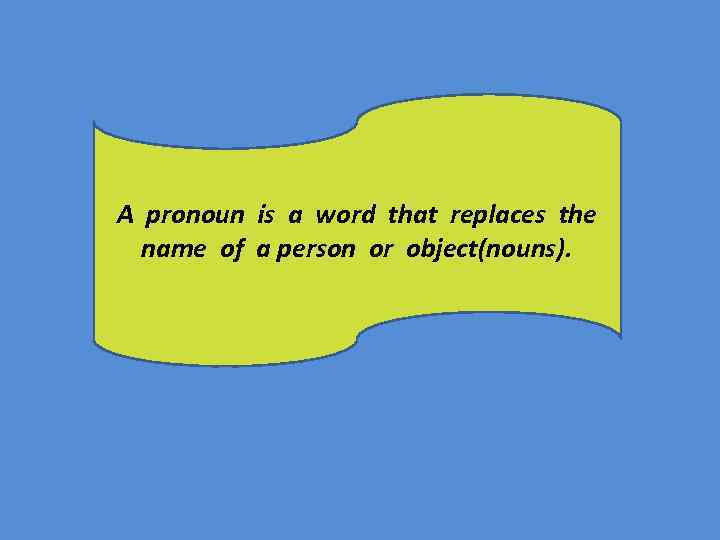 A pronoun is a word that replaces the name of a person or object(nouns).