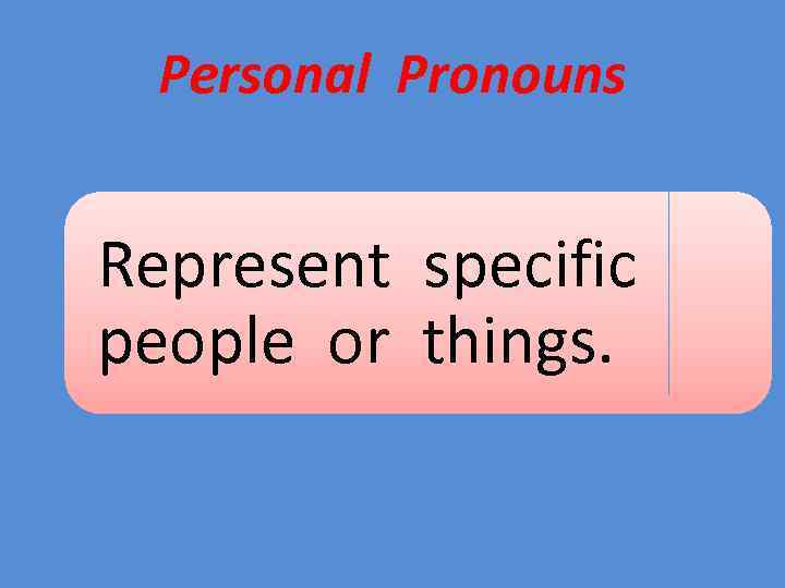 Personal Pronouns Represent specific people or things. 