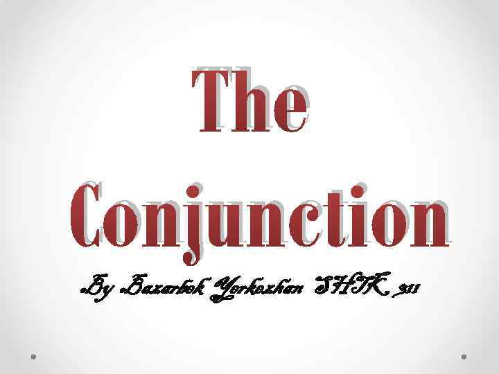 The Conjunction By Bazarbek Yerkezhan SHTK 311 