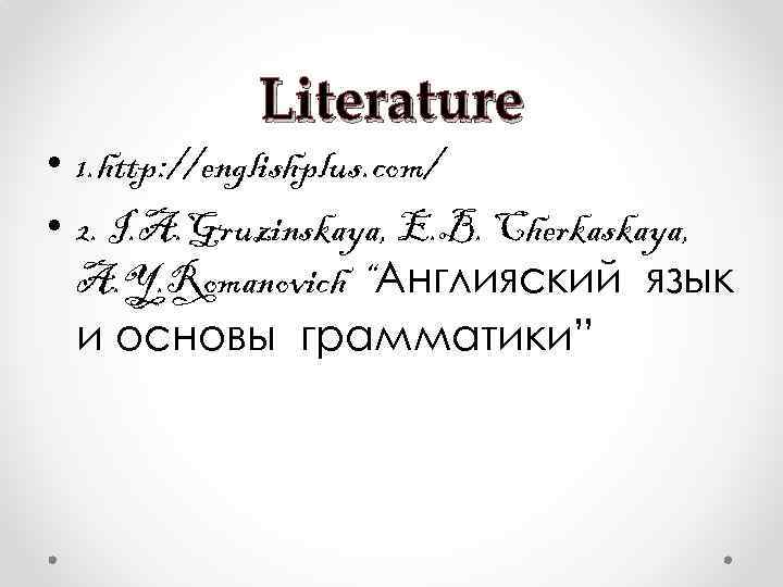 Literature • 1. http: //englishplus. com/ • 2. I. A. Gruzinskaya, E. B. Cherkaskaya,