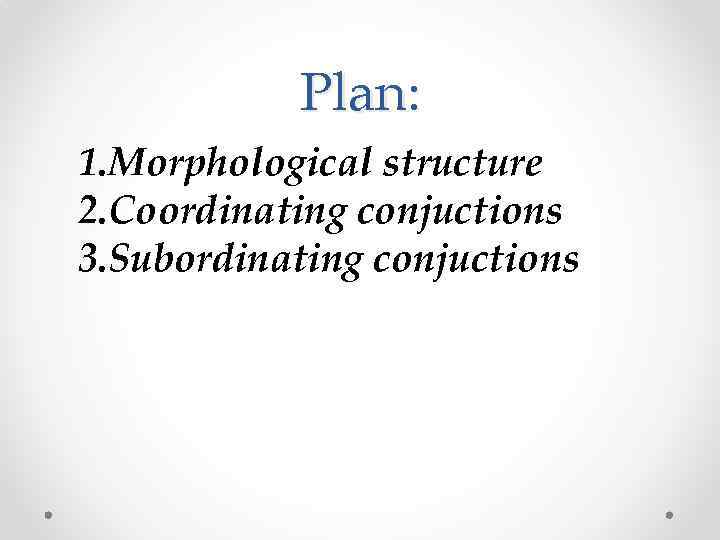 Plan: 1. Morphological structure 2. Coordinating conjuctions 3. Subordinating conjuctions 