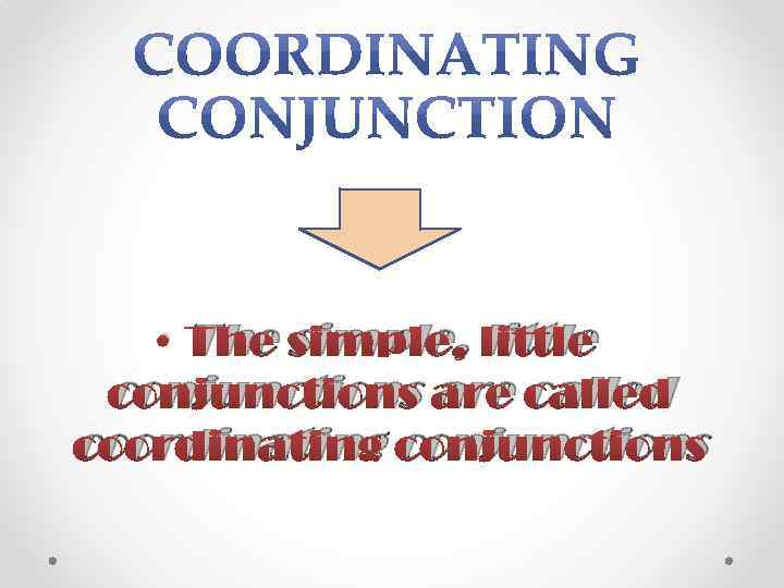  • The simple, little conjunctions are called coordinating conjunctions 