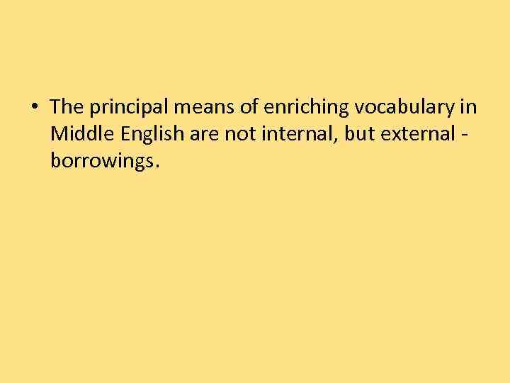  • The principal means of enriching vocabulary in Middle English are not internal,
