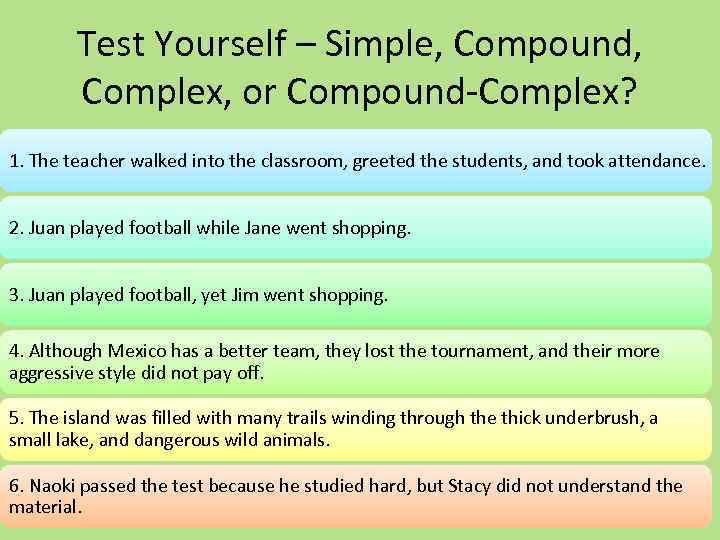 Test Yourself – Simple, Compound, Complex, or Compound-Complex? 1. The teacher walked into the