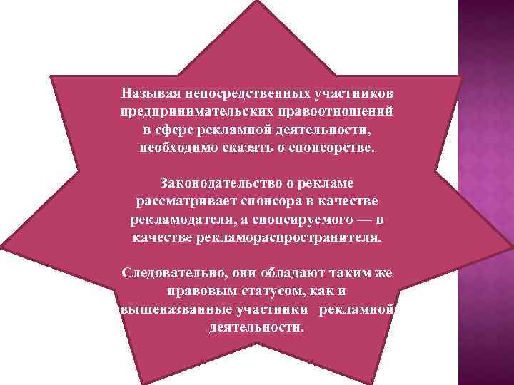 Называя непосредственных участников предпринимательских правоотношений в сфере рекламной деятельности, необходимо сказать о спонсорстве. Законодательство