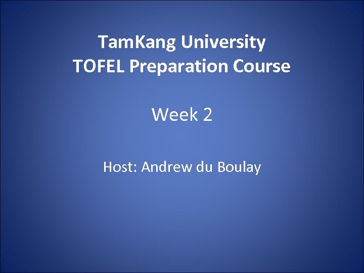 Tam. Kang University TOFEL Preparation Course Week 2 Host: Andrew du Boulay 