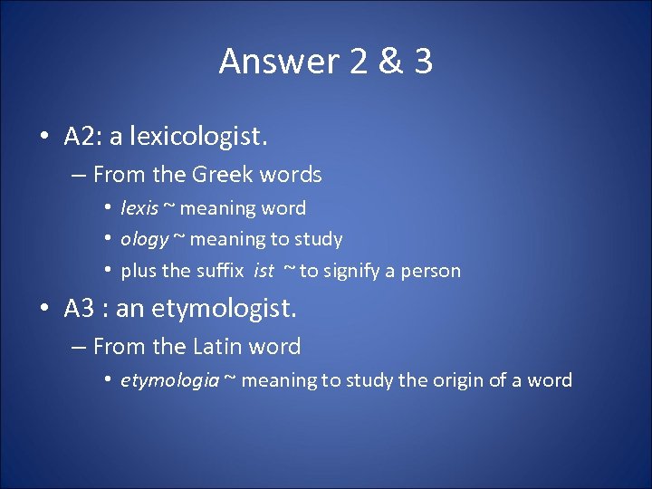 Answer 2 & 3 • A 2: a lexicologist. – From the Greek words