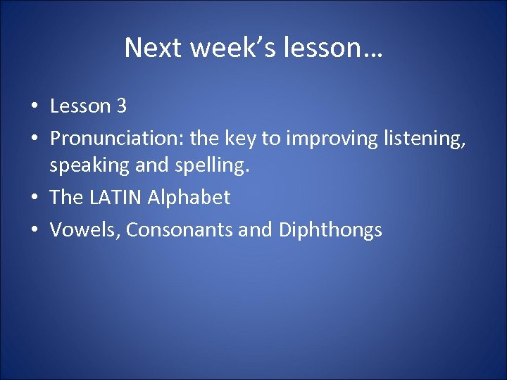 Next week’s lesson… • Lesson 3 • Pronunciation: the key to improving listening, speaking