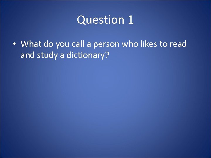 Question 1 • What do you call a person who likes to read and