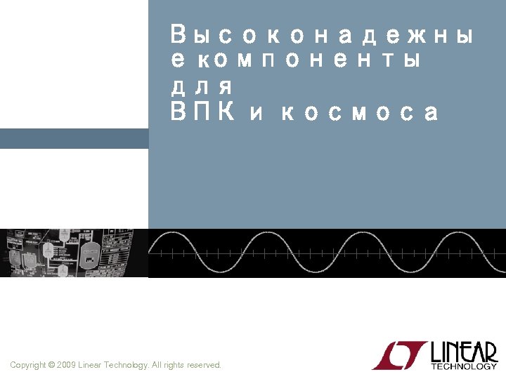 Высоконадежны е компоненты для ВПК и космоса Copyright © 2009 Linear Technology. All rights