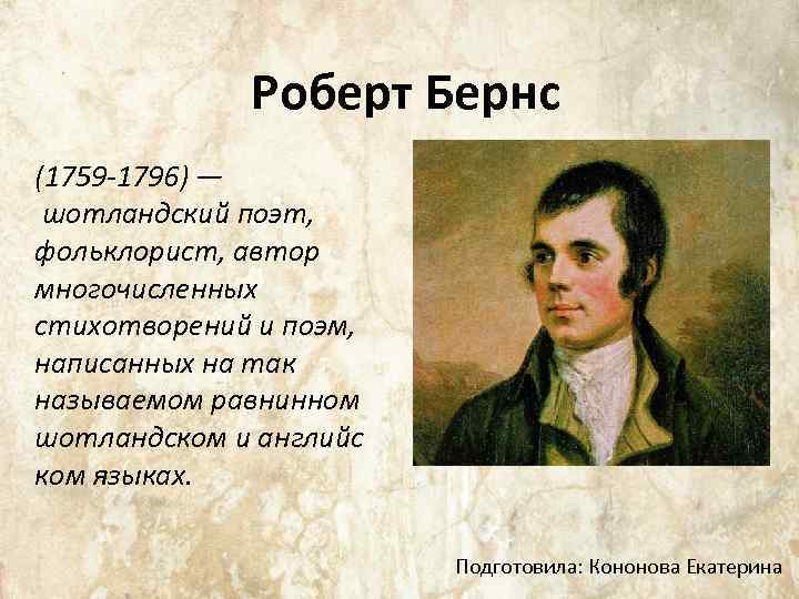 Роберт Бернс (1759 -1796) — шотландский поэт, фольклорист, автор многочисленных стихотворений и поэм, написанных