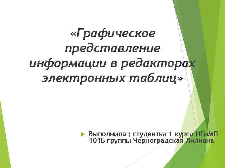  «Графическое представление информации в редакторах электронных таблиц» Выполнила : студентка 1 курса ИГи.