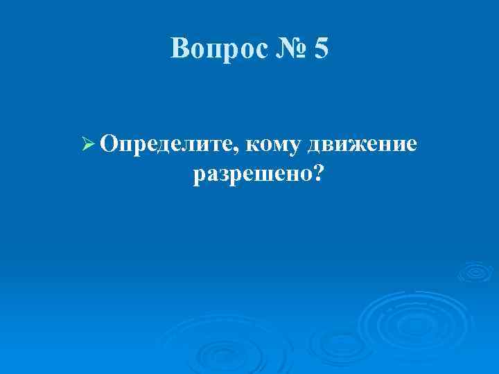 Вопрос № 5 Ø Определите, кому движение разрешено? 